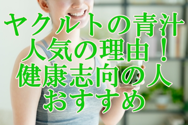 ヤクルトの青汁が人気の理由！健康志向の人におすすめ