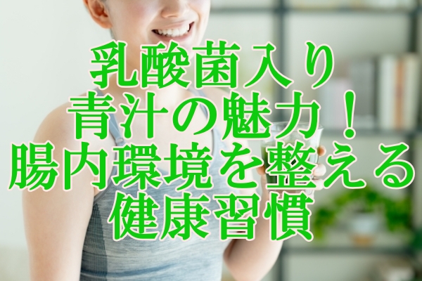 乳酸菌入り青汁の魅力！腸内環境を整える健康習慣