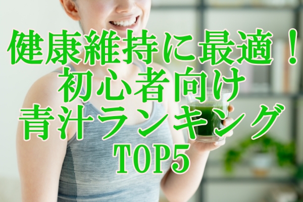 健康維持に最適！初心者向け青汁ランキングTOP5