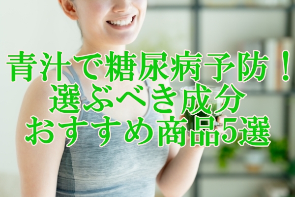 青汁で糖尿病予防！選ぶべき成分とおすすめ商品5選